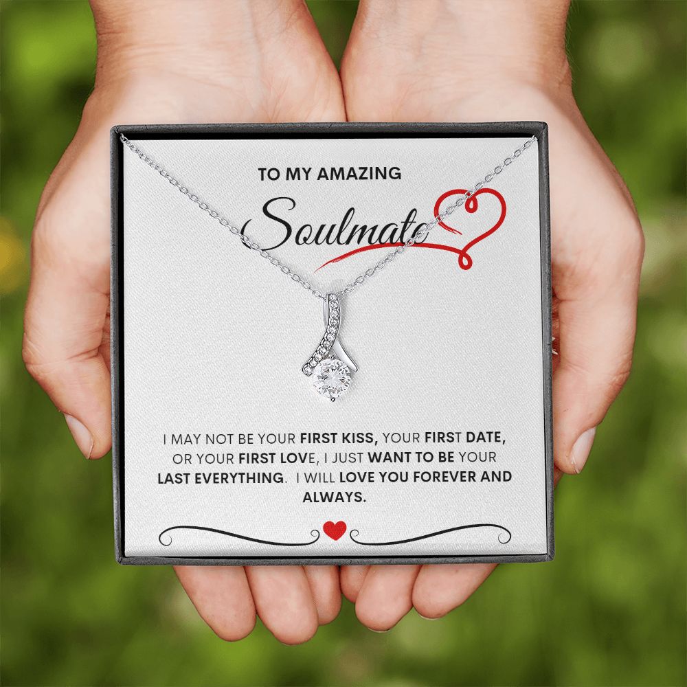 TO MY AMAZING SOULMATE I MAY NOT BE YOUR FIRST KISS, YOUR FIRST DATE, OR YOUR FIRST LOVE, I JUST WANT TO BE YOUR LAST EVERYTHING. I WILL LOVE YOU FOREVER AND ALWAYS