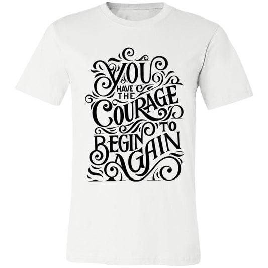 YOU HAVE THE COURAGE TO BEGIN AGAIN TSHIRT TEAL 3001C Unisex Jersey Short-Sleeve T-Shirt