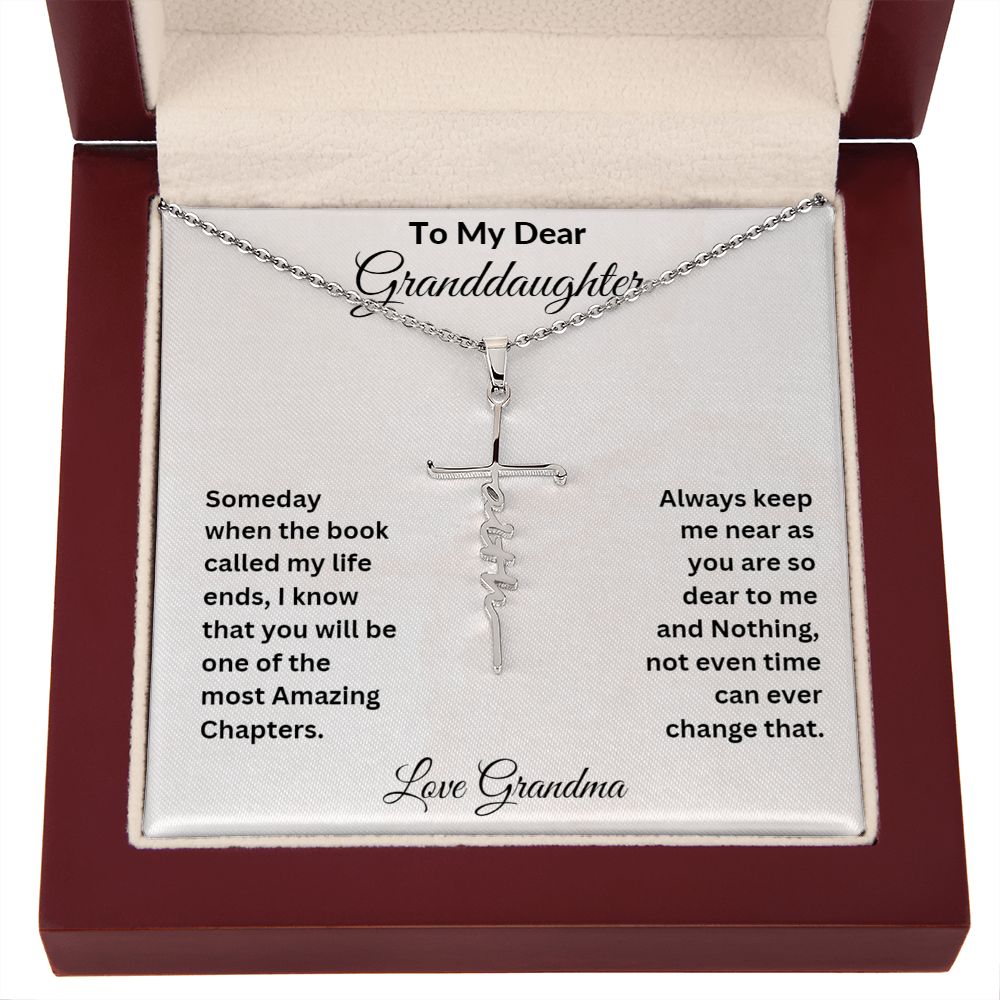 TO MY DEAR GRANDDAUGHTER  SOME DAY WHEN THE BOOK CALLED MY LIFE ENDS, I KNOW THAT YOU WILL BE ONE OF THE MOST AMAZING CHAPTERS.  ALWAYS KEEP ME NEAR AS YOU ARE SO DEAR TO ME AND NOTHING NOT EVEN TIME CAN EVER CHANGE THAT.  LOVE GRANDMA